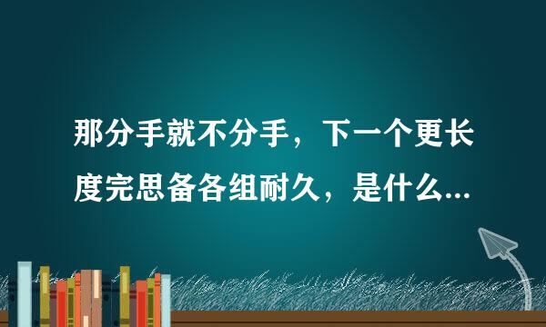 那分手就不分手，下一个更长度完思备各组耐久，是什么意思呢？