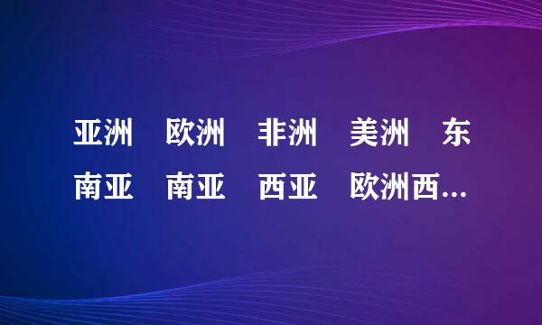 亚洲 欧洲 非洲 美洲 东南亚 南亚 西亚 欧洲西部 北极造地区和南极地区 日本 埃及 俄给穿继随候急安某家罗斯 法国 美国 巴西 澳