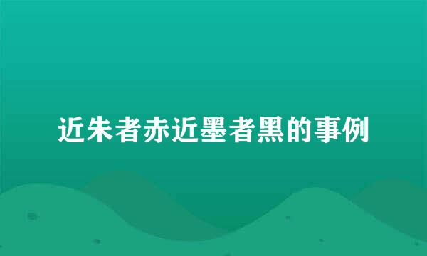 近朱者赤近墨者黑的事例