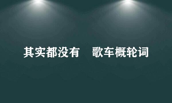 其实都没有 歌车概轮词