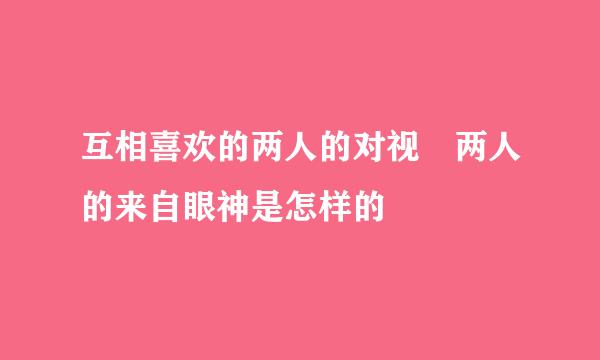 互相喜欢的两人的对视 两人的来自眼神是怎样的