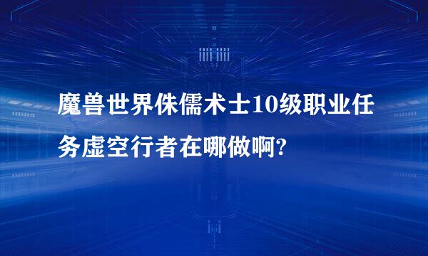 魔兽世界侏儒术士10级职业任务虚空行者在哪做啊?