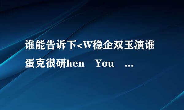 谁能告诉下<W稳企双玉演谁蛋克很研hen You Told Me You Loved Me>这首歌的歌词及中文大意