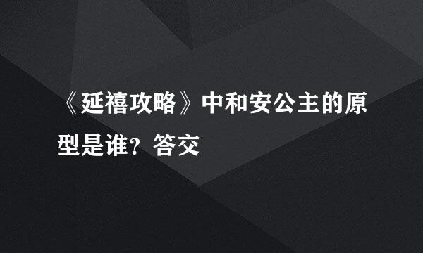 《延禧攻略》中和安公主的原型是谁？答交