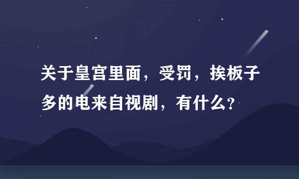 关于皇宫里面，受罚，挨板子多的电来自视剧，有什么？