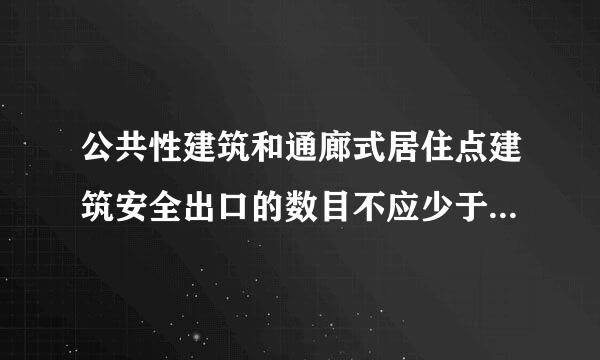 公共性建筑和通廊式居住点建筑安全出口的数目不应少于：（）。