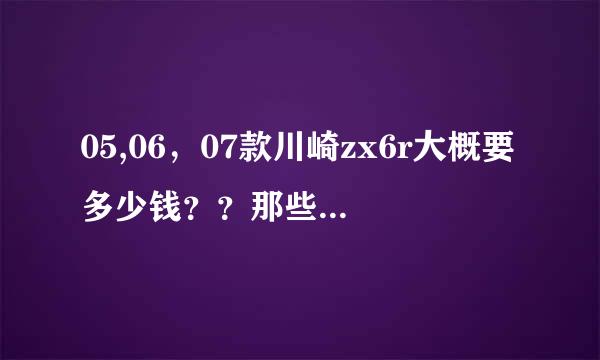 05,06，07款川崎zx6r大概要多少钱？？那些来自只要几千的应该是假的吧？？？