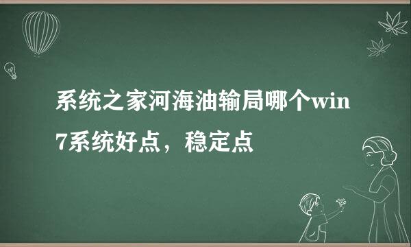 系统之家河海油输局哪个win7系统好点，稳定点