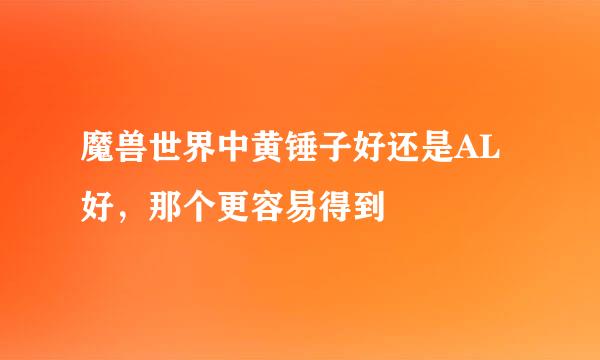 魔兽世界中黄锤子好还是AL好，那个更容易得到