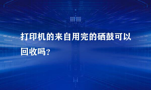 打印机的来自用完的硒鼓可以回收吗？