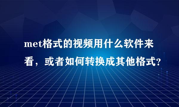 met格式的视频用什么软件来看，或者如何转换成其他格式？