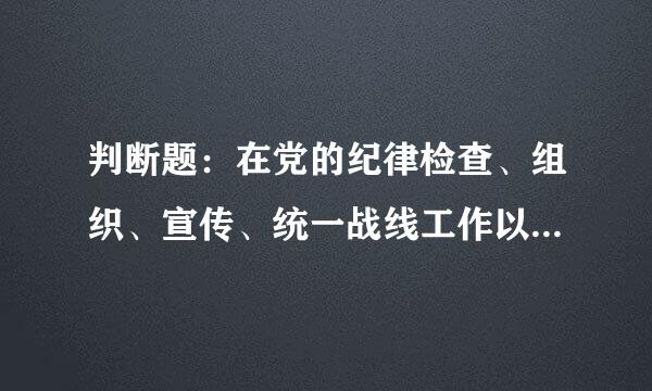 判断题：在党的纪律检查、组织、宣传、统一战线工作以及机关工作等其他工作中，不履行或者不正确履行职责，