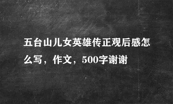 五台山儿女英雄传正观后感怎么写，作文，500字谢谢