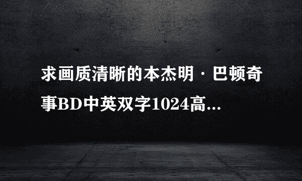 求画质清晰的本杰明·巴顿奇事BD中英双字1024高清种子下载，感激不尽