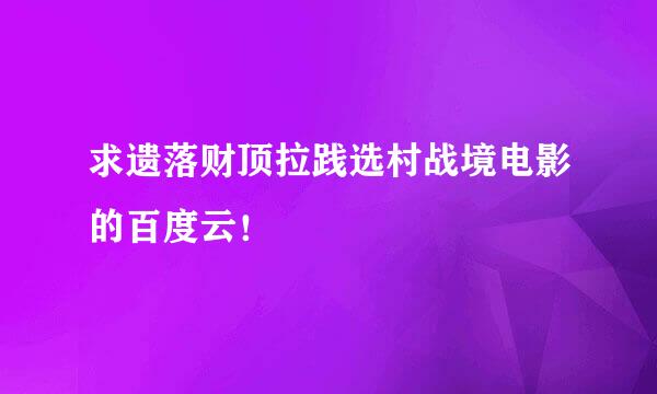 求遗落财顶拉践选村战境电影的百度云！