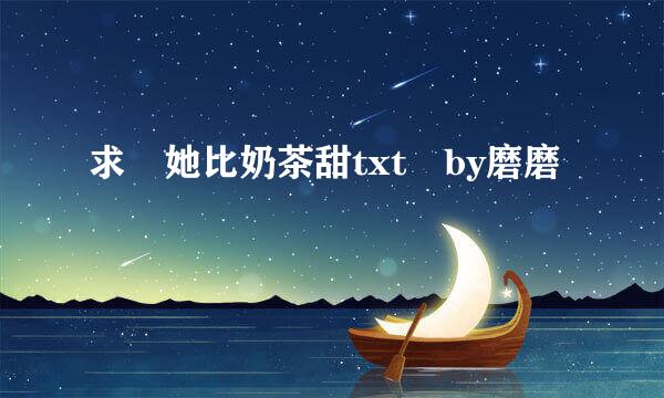 求 她比奶茶甜txt by磨磨