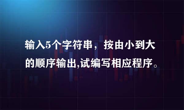 输入5个字符串，按由小到大的顺序输出,试编写相应程序。