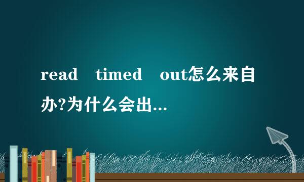 read timed out怎么来自办?为什么会出现这样的情况 怎么解决？