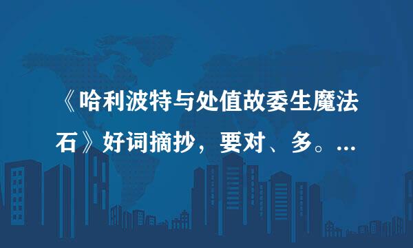 《哈利波特与处值故委生魔法石》好词摘抄，要对、多。急急急！！！