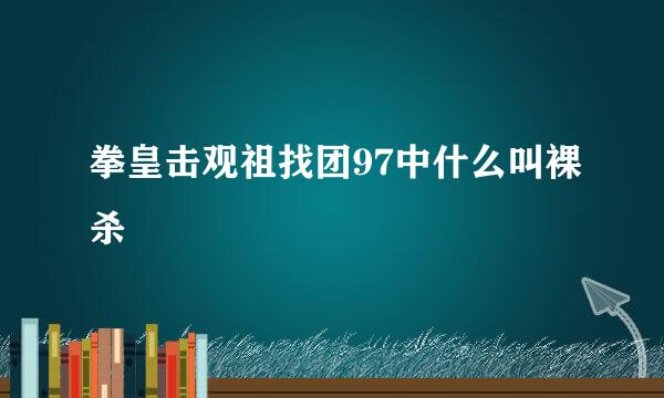 拳皇击观祖找团97中什么叫裸杀