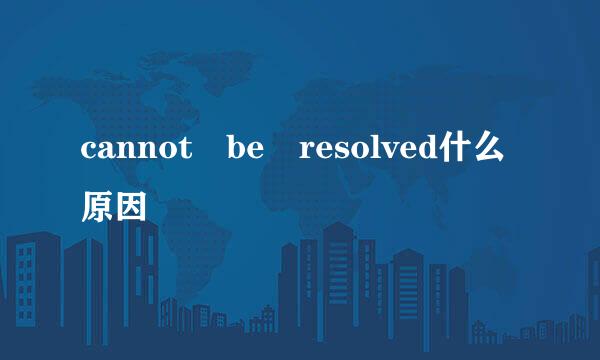 cannot be resolved什么原因