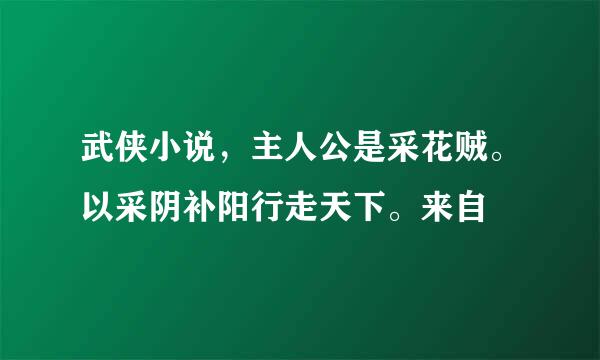 武侠小说，主人公是采花贼。以采阴补阳行走天下。来自