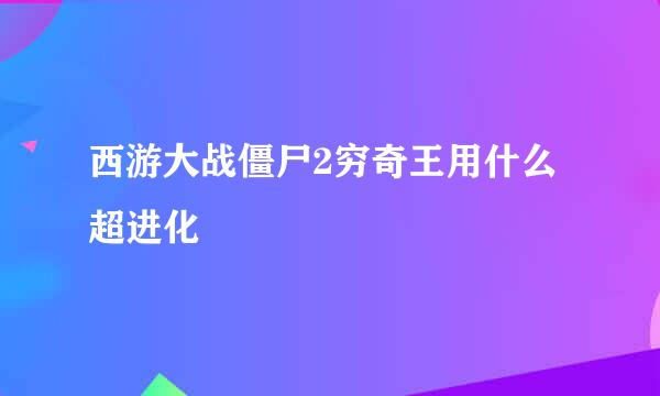 西游大战僵尸2穷奇王用什么超进化