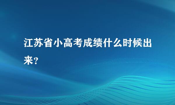 江苏省小高考成绩什么时候出来？