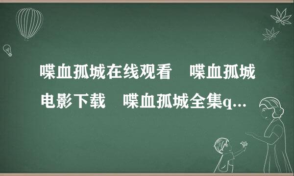 喋血孤城在线观看 喋血孤城电影下载 喋血孤城全集qvod 常德大血战喋血孤城电影全集观看