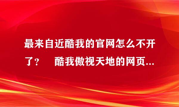 最来自近酷我的官网怎么不开了？ 酷我傲视天地的网页游戏也玩不了了？ 怎么角苗快回事？