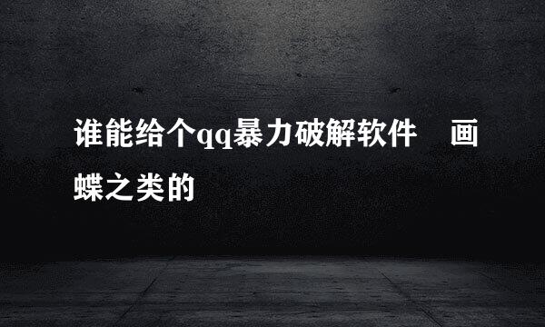 谁能给个qq暴力破解软件 画蝶之类的