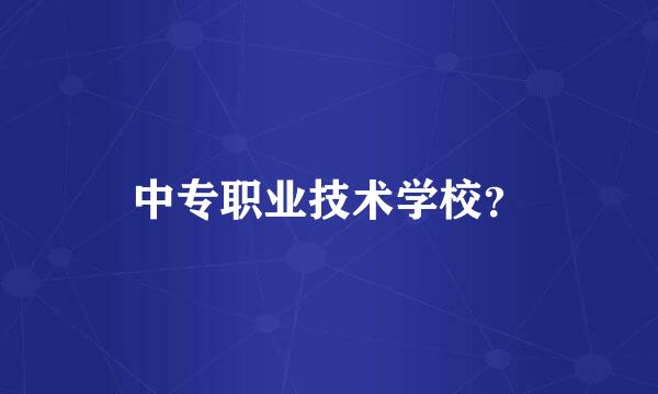 中专职业技术学校？