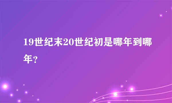 19世纪末20世纪初是哪年到哪年？