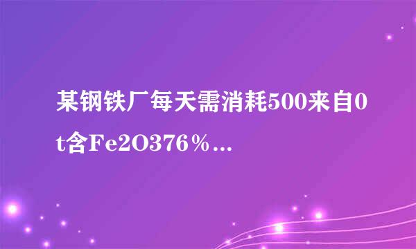 某钢铁厂每天需消耗500来自0t含Fe2O376％的赤铁矿石，该厂理论上每日可产含Fe98％的生铁的质量是多少