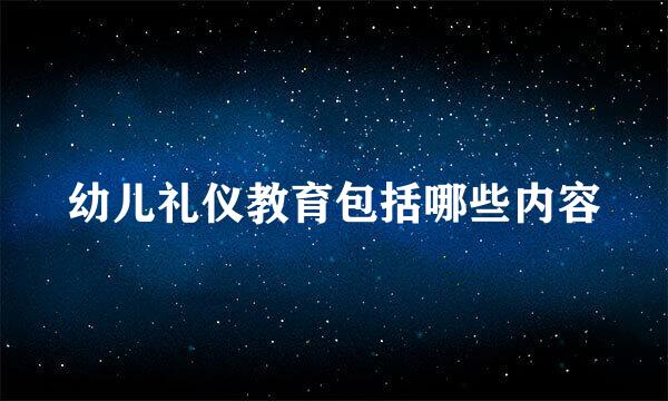 幼儿礼仪教育包括哪些内容