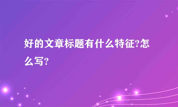 好的文章标题有什么特征?怎么写?