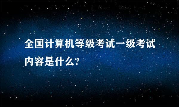 全国计算机等级考试一级考试内容是什么?