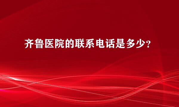 齐鲁医院的联系电话是多少？