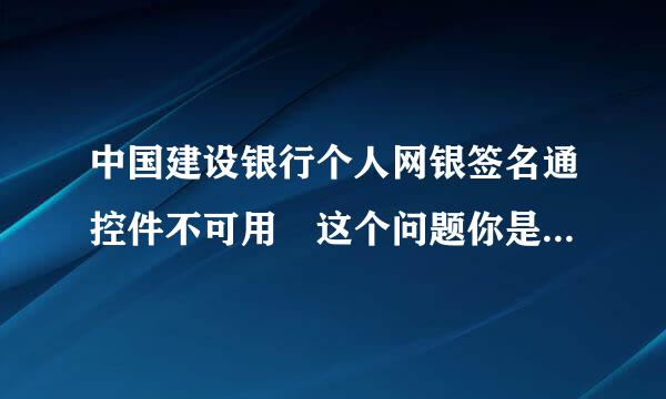 中国建设银行个人网银签名通控件不可用 这个问题你是怎么解决的