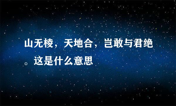 山无棱，天地合，岂敢与君绝。这是什么意思