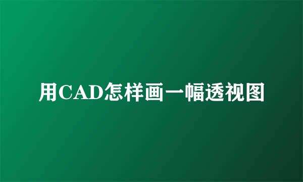 用CAD怎样画一幅透视图