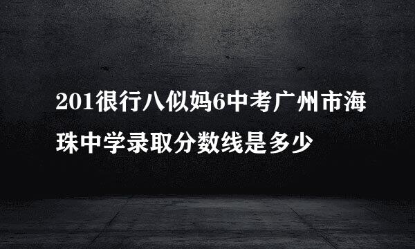 201很行八似妈6中考广州市海珠中学录取分数线是多少