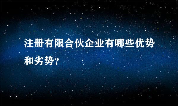 注册有限合伙企业有哪些优势和劣势？