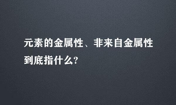 元素的金属性、非来自金属性到底指什么?