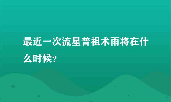 最近一次流星普祖术雨将在什么时候？