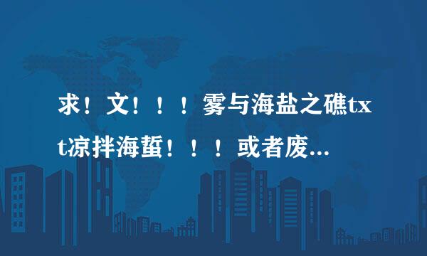 求！文！！！雾与海盐之礁txt凉拌海蜇！！！或者废文来自网账号也可以！！不城决！！