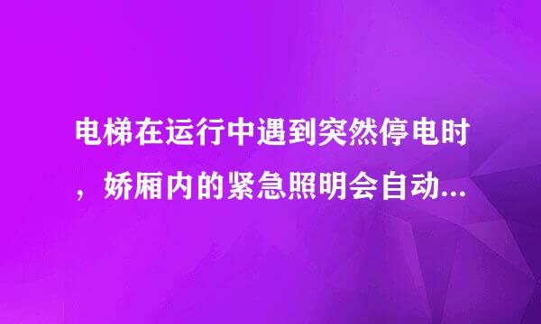 电梯在运行中遇到突然停电时，娇厢内的紧急照明会自动点亮，保证能看清报警装置及说明，且至少维持几个小