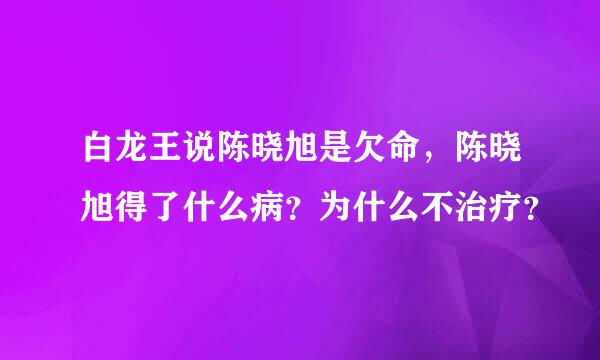 白龙王说陈晓旭是欠命，陈晓旭得了什么病？为什么不治疗？