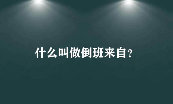 什么叫做倒班来自？