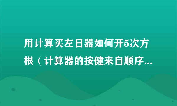 用计算买左日器如何开5次方根（计算器的按健来自顺序如何操作）